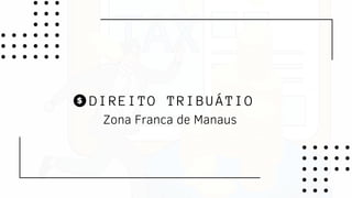 DIREITO TRIBUÁTIO
Zona Franca de Manaus
 