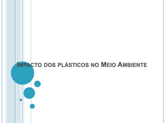 IMPACTO DOS PLÁSTICOS NO MEIO AMBIENTE 
 