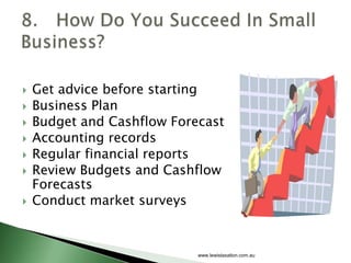    Get advice before starting
   Business Plan
   Budget and Cashflow Forecast
   Accounting records
   Regular financial reports
   Review Budgets and Cashflow
    Forecasts
   Conduct market surveys


                            www.lewistaxation.com.au
 
