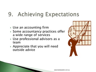    Use an accounting firm
   Some accountancy practices offer
    a wide range of services
   Use professional advisors as a
    team
   Appreciate that you will need
    outside advice




                             www.lewistaxation.com.au
 