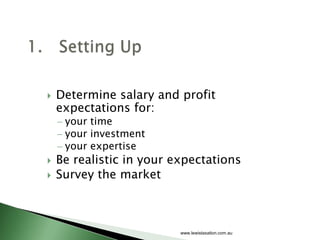    Determine salary and profit
    expectations for:
     your time
     your investment
     your expertise
   Be realistic in your expectations
   Survey the market



                          www.lewistaxation.com.au
 