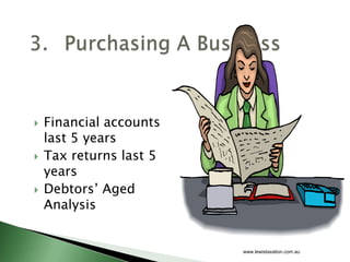    Financial accounts
    last 5 years
   Tax returns last 5
    years
   Debtors’ Aged
    Analysis


                         www.lewistaxation.com.au
 