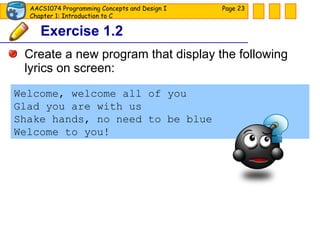 Exercise 1.2 Create a new program that display the following lyrics on screen: Page  Welcome, welcome all of you Glad you are with us Shake hands, no need to be blue Welcome to you! 