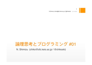 N.Shimizu (chiko@sfc.keio.ac.jp / @chikoski)   2011/09/22




                                                                     #01
N. Shimizu (chiko@sfc.keio.ac.jp / @chikoski)
 