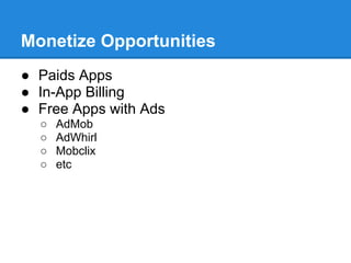Monetize Opportunities
● Paids Apps
● In-App Billing
● Free Apps with Ads
  ○   AdMob
  ○   AdWhirl
  ○   Mobclix
  ○   etc
 