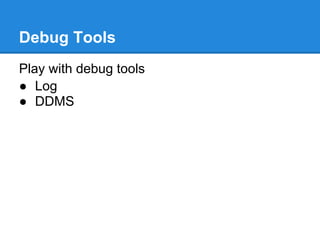 Debug Tools
Play with debug tools
● Log
● DDMS
 