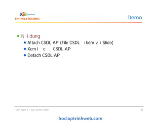 Nội dung
Attach CSDL AP (File CSDL đi kèm với Slide)
Xem lược đồ CSDL AP
Detach CSDL AP
Demo
Làm quen với SQL Server 2008 25
 
