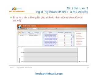 Biểu mẫu chứa thông tin giao dịch do nhân viên Andrew Cencini
quản lý
Giới thiệu một
ứng dụng hoàn chỉnh của MS Access
Slide 1 - Tổng quan về MS Access 21
 