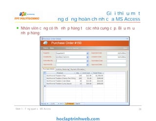 Nhân viên cũng có thể nhập hàng từ các nhà cung cấp. Biểu mẫu
nhập hàng:
Giới thiệu một
ứng dụng hoàn chỉnh của MS Access
Slide 1 - Tổng quan về MS Access 26
 