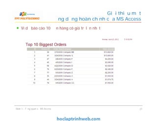 Ví dụ báo cáo 10 đơn hàng có giá trị lớn nhất
Giới thiệu một
ứng dụng hoàn chỉnh của MS Access
Slide 1 - Tổng quan về MS Access 27
 