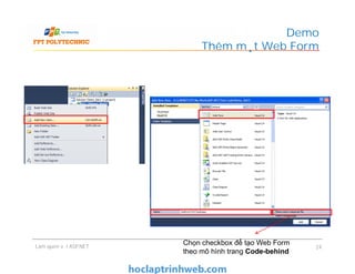 Demo
Thêm một Web Form
Làm quen với ASP.NET 24
Chọn checkbox để tạo Web Form
theo mô hình trang Code-behind
 