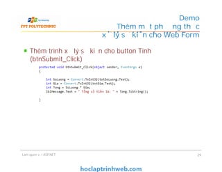 Thêm trình xử lý sự kiện cho button Tính
(btnSubmit_Click)
Demo
Thêm một phương thức
xử lý sự kiện cho Web Form
Làm quen với ASP.NET 29
 