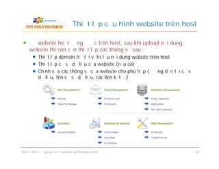 Để website hoạt động được trên host, sau khi upload nội dung
website thì còn cần thiết lập các thông số sau :
Thiết lập domain trỏ tới vị trí lưu nội dung website trên host
Thiết lập cơ sở dữ liệu của website (nếu có)
Chỉnh sửa các thông số của website cho phù hợp (đường dẫn tới cơ sở
dữ liệu, tên cơ sở dữ liệu, các liên kết …)
Thiết lập cấu hình website trên host
Bài 1 : Hoạt động quản trị website và hosting server 19
 