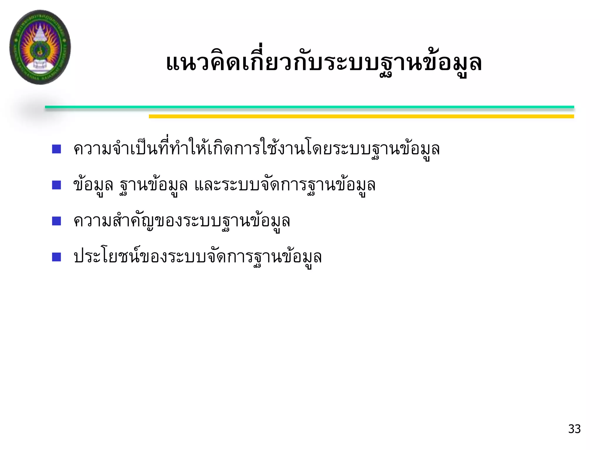 แนวคิดเกี่ยวกับระบบฐานข้อมูล 
 ความจา เป็นที่ทา ให้เกิดการใช้งานโดยระบบฐานข้อมูล 
 ข้อมูล ฐานข้อมูล และระบบจัดการฐานข้อมูล 
 ความสา คัญของระบบฐานข้อมูล 
 ประโยชน์ของระบบจัดการฐานข้อมูล 
33 
 