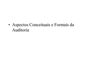 • Aspectos Conceituais e Formais da
Auditoria
 