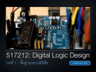 517212: Digital Logic Design
บทที่ 1 - พื้นฐานระบบดิจิทัล   5 พฤศจิกายน 2555
 