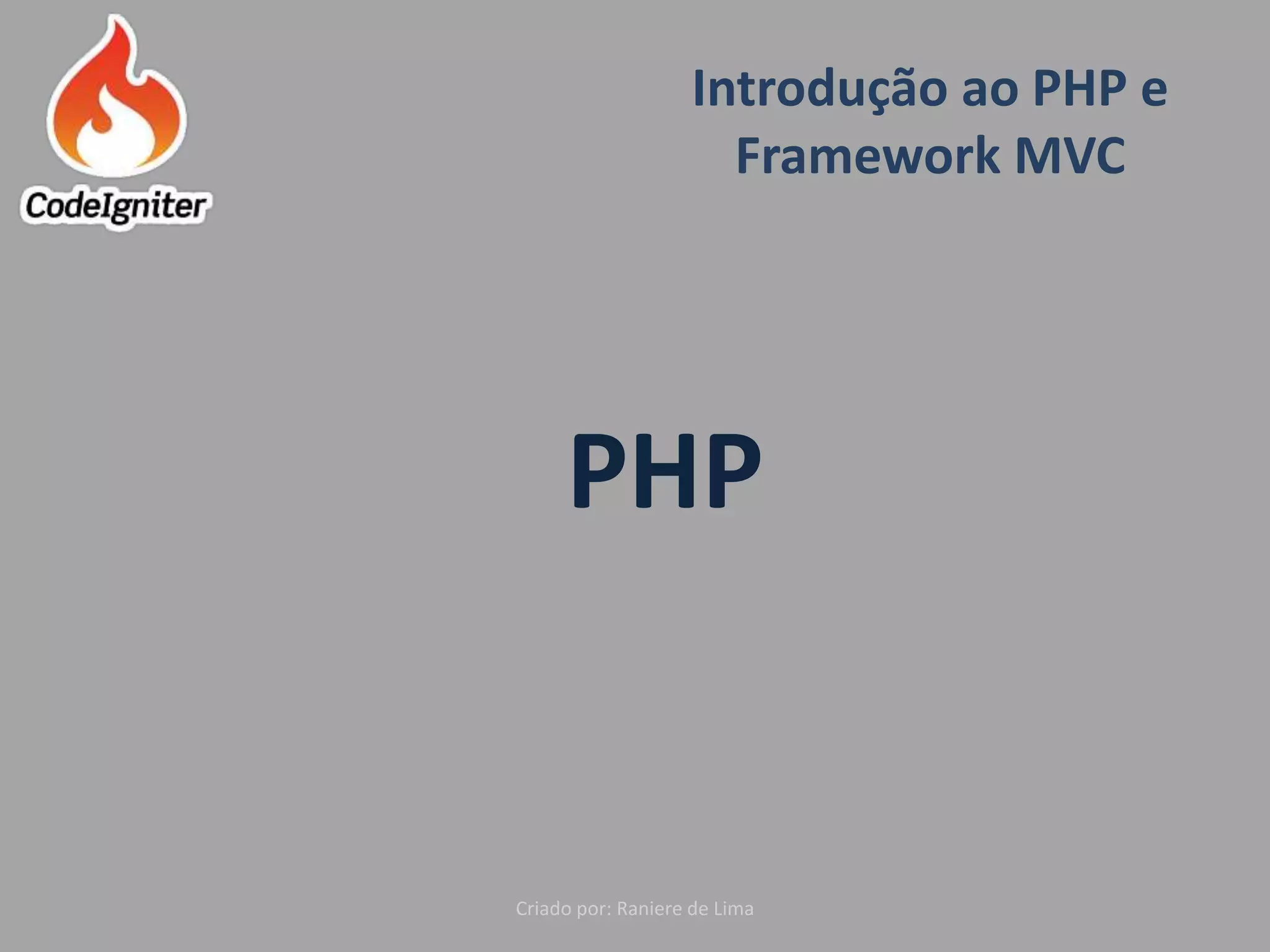 Introdução ao PHP e
Framework MVC
Criado por: Raniere de Lima
PHP
 