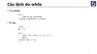 Câu lệnh do-while
• Cú pháp:
• Ví dụ:
do {
code to be executed;
} while (condition is true);
<?php
$x = 1;
do {
echo "The number is: $x <br>";
$x++;
} while ($x <= 5);
?>
5
2
 