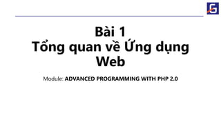 Bài 1
Tổng quan về Ứng dụng
Web
Module: ADVANCED PROGRAMMING WITH PHP 2.0
 