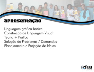 apresentação
Linguagem gráfica básica
Construção de Linguagem Visual
Teoria + Prática
Solução de Problemas / Demandas
Planejamento e Projeção de Ideias
 