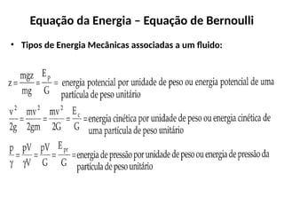 Equação da Energia – Equação de Bernoulli
• Tipos de Energia Mecânicas associadas a um fluido:
 