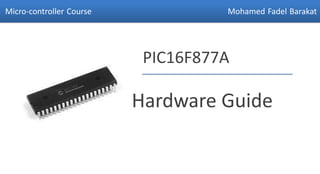 Micro-controller Course             Mohamed Fadel Barakat




                           PIC16F877A

                          Hardware Guide
 