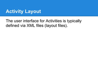Activity Layout
The user interface for Activities is typically
defined via XML files (layout files).
 