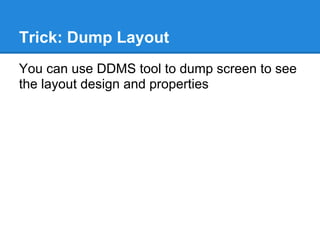 Trick: Dump Layout
You can use DDMS tool to dump screen to see
the layout design and properties
 