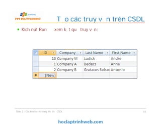 Kích nút Run để xem kết quả truy vấn:
Tạo các truy vấn trên CSDL
Slide 2 - Các khái niệm trong thiết kế CSDL 44
 