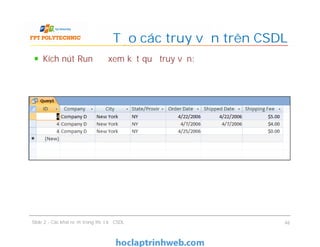 Kích nút Run để xem kết quả truy vấn:
Tạo các truy vấn trên CSDL
Slide 2 - Các khái niệm trong thiết kế CSDL 46
 