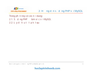 Trong phần này có các nội dung:
2.1. Sử dụng PHP để làm việc với MySQL
2.2. Lấy dữ liệu từ tập kết quả
2. Hướng dẫn sử dụng PHP với MySQL
Bài 2: Làm quen với môi trường PHP và MySQL (phần 2) 17
 