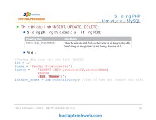 Thực thi câu lệnh INSERT, UPDATE, DELETE:
Sử dụng phương thức exec của đối tượng PDO:
Ví dụ:
Sử dụng PHP
để làm việc với MySQL
Thực thi câu lệnh INSERT, UPDATE, DELETE:
Sử dụng phương thức exec của đối tượng PDO:
Ví dụ:
Bài 2: Làm quen với môi trường PHP và MySQL (phần 2) 20
 
