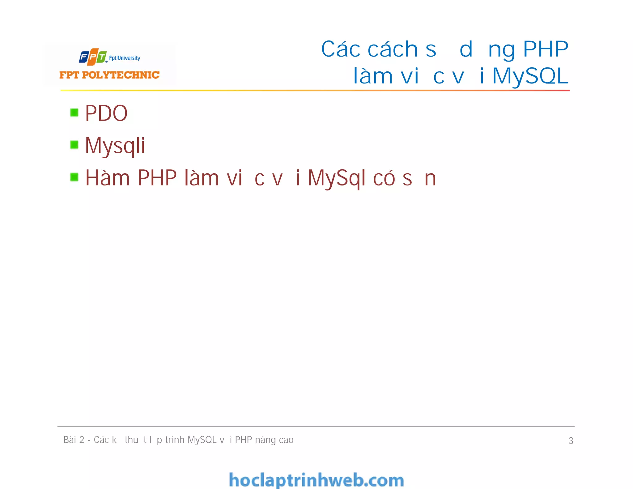 PDO
Mysqli
Hàm PHP làm việc với MySql có sẵn
Các cách sử dụng PHP
để làm việc với MySQL
Bài 2 - Các kỹ thuật lập trình MySQL với PHP nâng cao 3
 