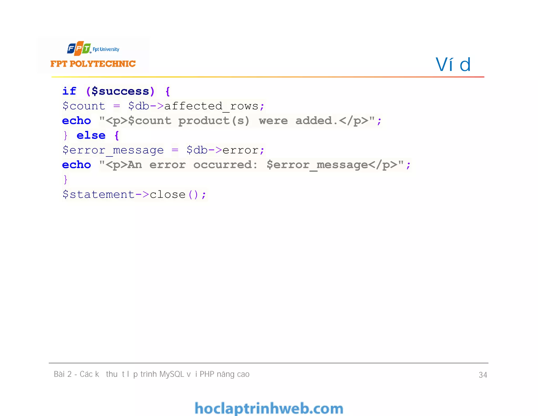 Ví dụ
Bài 2 - Các kỹ thuật lập trình MySQL với PHP nâng cao 34
if ($success) {
$count = $db->affected_rows;
echo "<p>$count product(s) were added.</p>";
} else {
$error_message = $db->error;
echo "<p>An error occurred: $error_message</p>";
}
$statement->close();
 