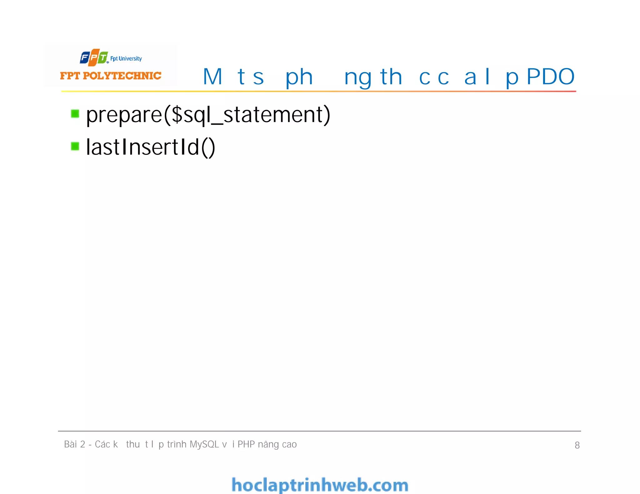prepare($sql_statement)
lastInsertId()
Một số phương thức của lớp PDO
Bài 2 - Các kỹ thuật lập trình MySQL với PHP nâng cao 8
 