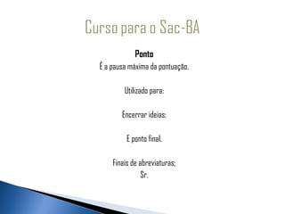                  Ponto
     É a pausa máxima da pontuação.

             Utilizado para:

            Encerrar ideias;

              E ponto final.

         Finais de abreviaturas;
                    Sr.
 