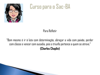   
 

                                Para Refletir

"Bom mesmo é ir à luta com determinação, abraçar a vida com paixão, perder
  com classe e vencer com ousadia, pois o triunfo pertence a quem se atreve."
                             (Charles Chaplin)
 