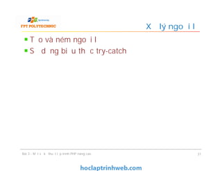 Tạo và ném ngoại lệ
Sử dụng biểu thức try-catch
Xử lý ngoại lệ
Bài 3 - Một số kỹ thuật lập trình PHP nâng cao 31
 