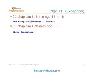 Cú pháp câu lệnh tạo ngoại lệ mới:
Cú pháp câu lệnh ném ngoại lệ:
Ngoại lệ (Exception)
Bài 3 - Một số kỹ thuật lập trình PHP nâng cao 32
new Exception($message [, $code])
throw $exception
 