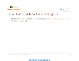 Câu lệnh sẽ kích hoạt việc ném ngoại lệ:
Ngoại lệ
Bài 3 - Một số kỹ thuật lập trình PHP nâng cao 34
$futureValue = calculate_future_value(10000, 0.06, 0);
// Ném ngoại lệ
 