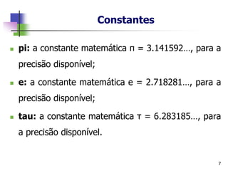 Constantes
7
◼ pi: a constante matemática π = 3.141592…, para a
precisão disponível;
◼ e: a constante matemática e = 2.718281…, para a
precisão disponível;
◼ tau: a constante matemática τ = 6.283185…, para
a precisão disponível.
 