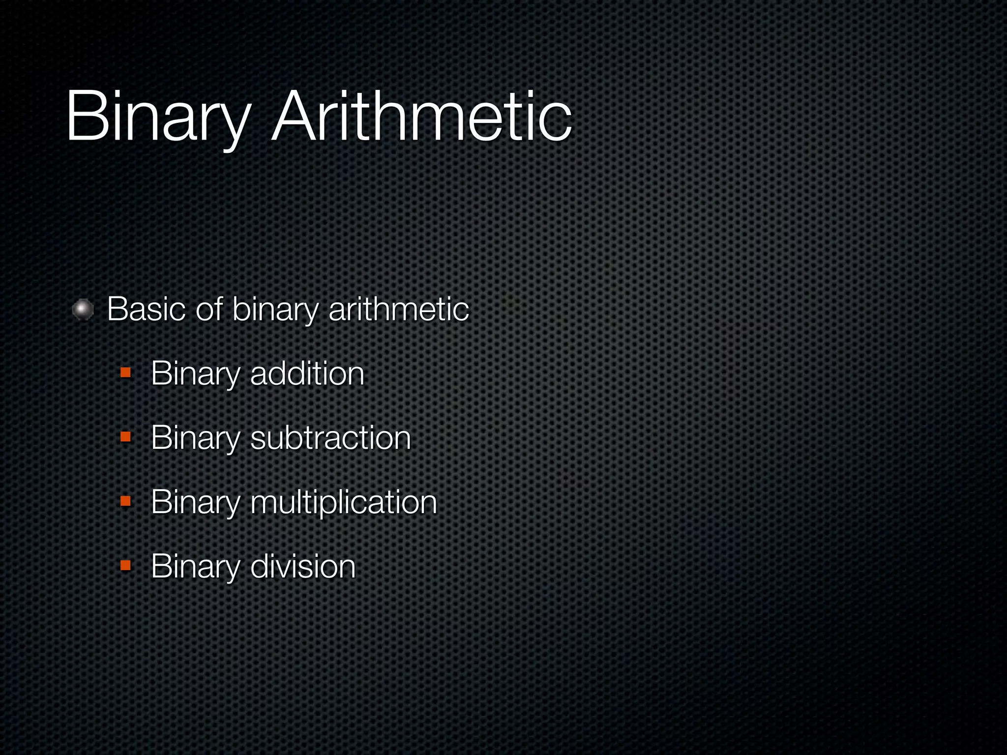 Binary Arithmetic

 Basic of binary arithmetic
    Binary addition
    Binary subtraction
    Binary multiplication
    Binary division
 