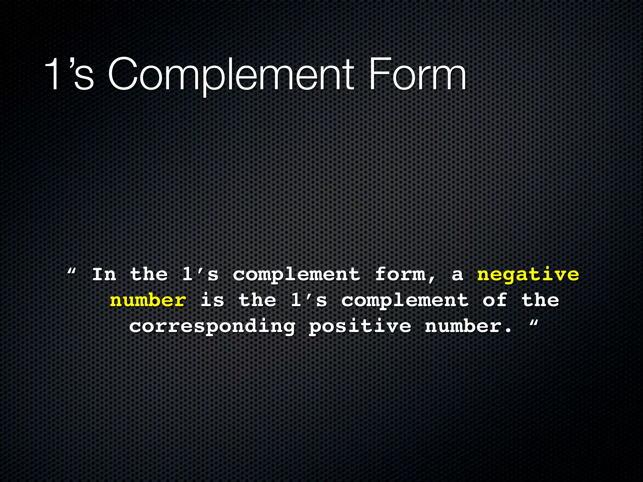 1’s Complement Form



 “ In the 1’s complement form, a negative
    number is the 1’s complement of the
      corresponding positive number. “
 