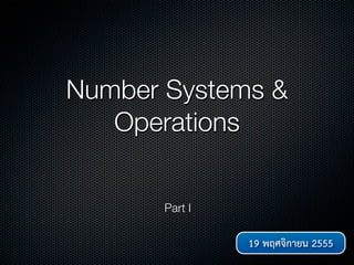 Number Systems &
   Operations


       Part I

                19 พฤศจิกายน 2555
 
