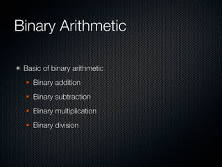 Binary Arithmetic

 Basic of binary arithmetic
    Binary addition
    Binary subtraction
    Binary multiplication
    Binary division
 