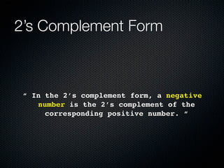 2’s Complement Form



 “ In the 2’s complement form, a negative
    number is the 2’s complement of the
      corresponding positive number. “
 
