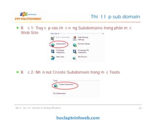 Bước 1: Truy cập vào chức năng Subdomains trong phân mục
Web Site
Bước 2: Nhấn nút Create Subdomain trong mục Tools
Thiết lập sub domain
Bước 1: Truy cập vào chức năng Subdomains trong phân mục
Web Site
Bước 2: Nhấn nút Create Subdomain trong mục Tools
Bài 4 : Quản trị domain & hosting Windows 20
 
