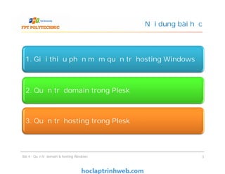 Nội dung bài học
1. Giới thiệu phần mềm quản trị hosting Windows
2. Quản trị domain trong Plesk
Bài 4 : Quản trị domain & hosting Windows 3
2. Quản trị domain trong Plesk
3. Quản trị hosting trong Plesk
 