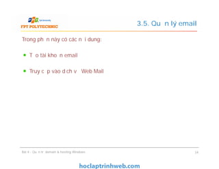 Trong phần này có các nội dung:
Tạo tài khoản email
Truy cập vào dịch vụ Web Mail
3.5. Quản lý email
Bài 4 : Quản trị domain & hosting Windows 34
 