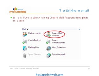 Bước 1: Truy cập vào chức năng Create Mail Account trong phân
mục Mail
Tạo tài khoản email
Bước 1: Truy cập vào chức năng Create Mail Account trong phân
mục Mail
Bài 4 : Quản trị domain & hosting Windows 35
 